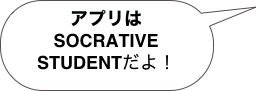 アプリは
SOCRATIVE
STUDENTだよ！