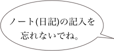 
ノート(日記)の記入を忘れないでね。