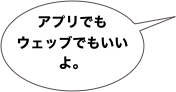 アプリでも
ウェッブでもいいよ。