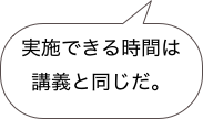 実施できる時間は講義と同じだ。