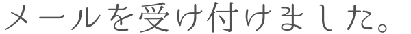 メールを受け付けました