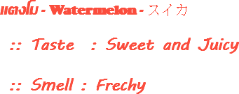แตงโม - Watermelon - スイカ :: Taste : Sweet and Juicy :: Smell : Frechy
