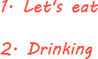 1. Let's eat 2. Drinking
