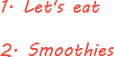 1. Let's eat 2. Smoothies
